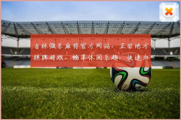 吉林微乐麻将官方网站，正宗地方棋牌游戏，畅享休闲乐趣，快速加入体验