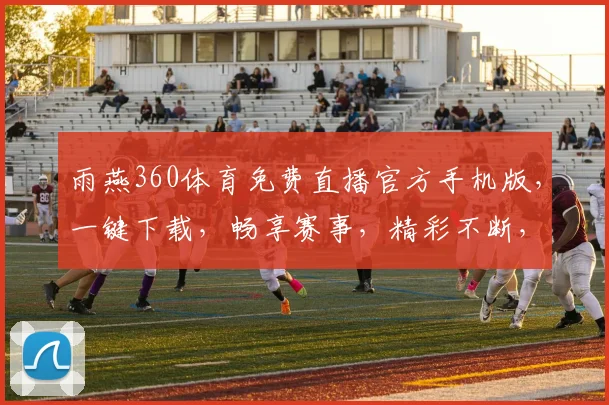 雨燕360体育免费直播官方手机版，一键下载，畅享赛事，精彩不断，中国球迷必备