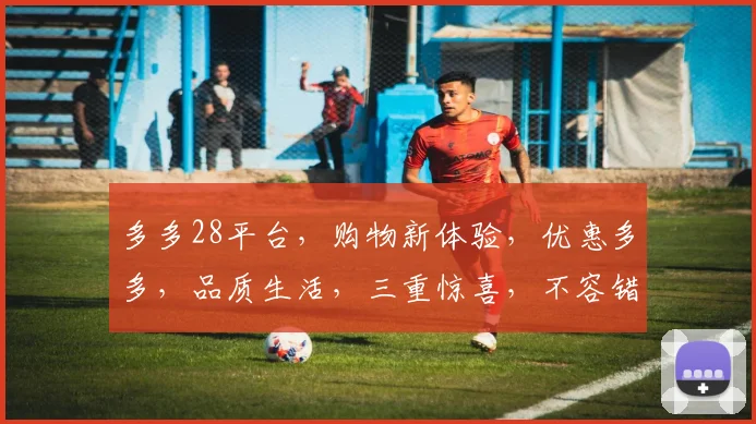 多多28平台，购物新体验，优惠多多，品质生活，三重惊喜，不容错过