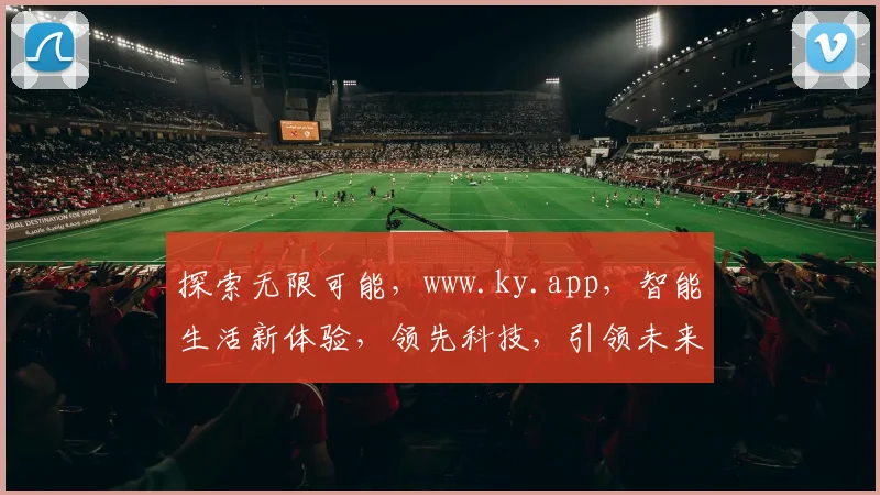 探索无限可能，www.ky.app，智能生活新体验，领先科技，引领未来潮流