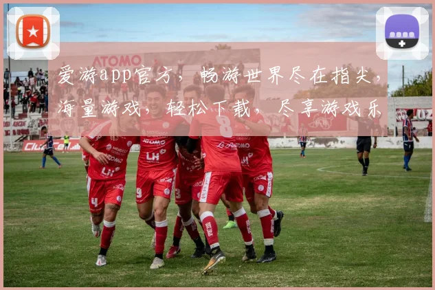 爱游app官方，畅游世界尽在指尖，海量游戏，轻松下载，尽享游戏乐趣，不容错过