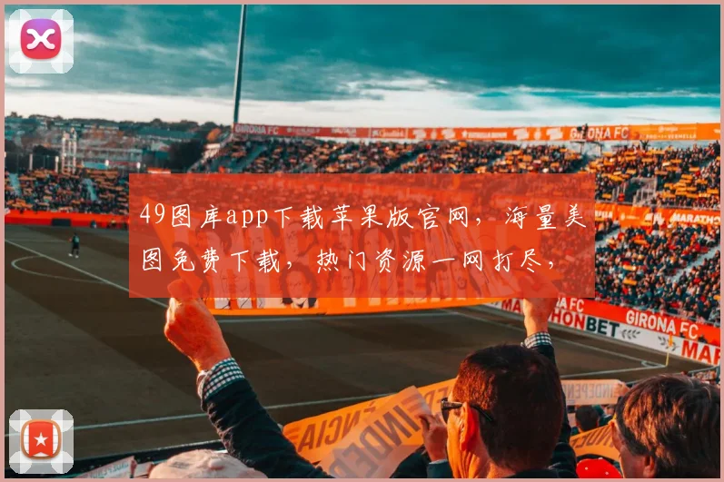 49图库app下载苹果版官网，海量美图免费下载，热门资源一网打尽，畅享视觉盛宴
