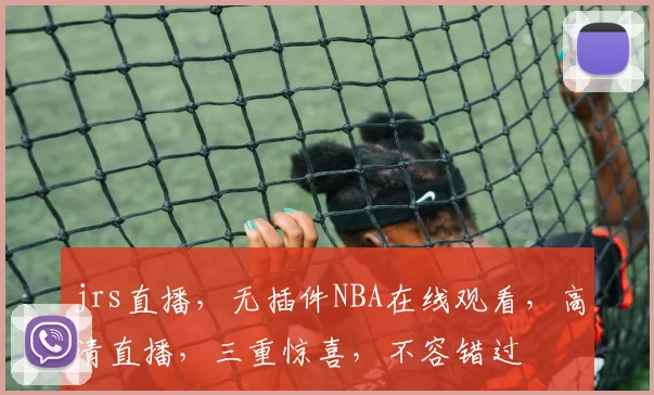 jrs直播，无插件NBA在线观看，高清直播，三重惊喜，不容错过