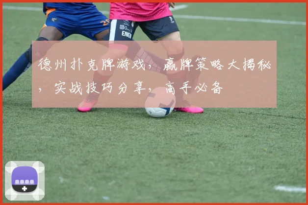 德州扑克牌游戏，赢牌策略大揭秘，实战技巧分享，高手必备