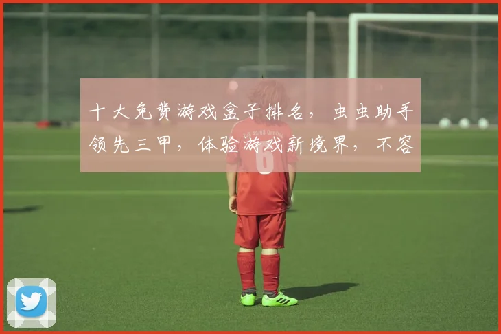 十大免费游戏盒子排名，虫虫助手领先三甲，体验游戏新境界，不容错过