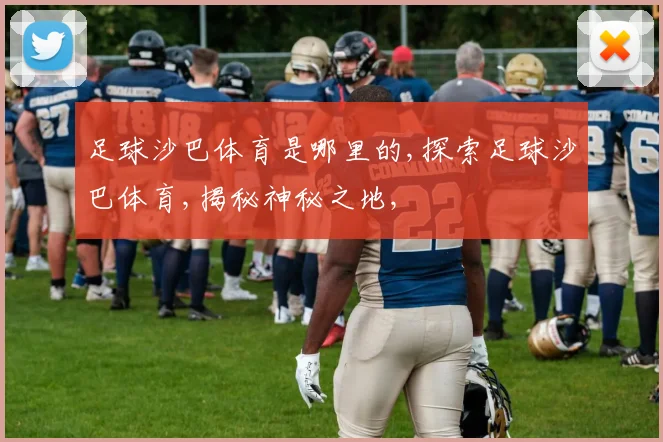 足球沙巴体育是哪里的,探索足球沙巴体育,揭秘神秘之地,